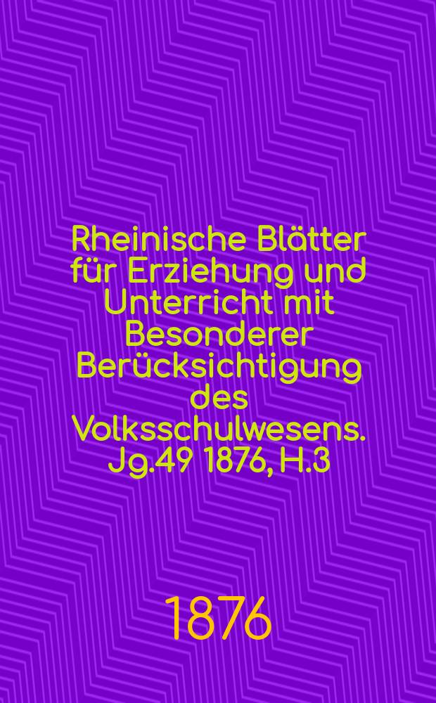 Rheinische Blätter für Erziehung und Unterricht mit Besonderer Berücksichtigung des Volksschulwesens. [Jg.49] 1876, H.3