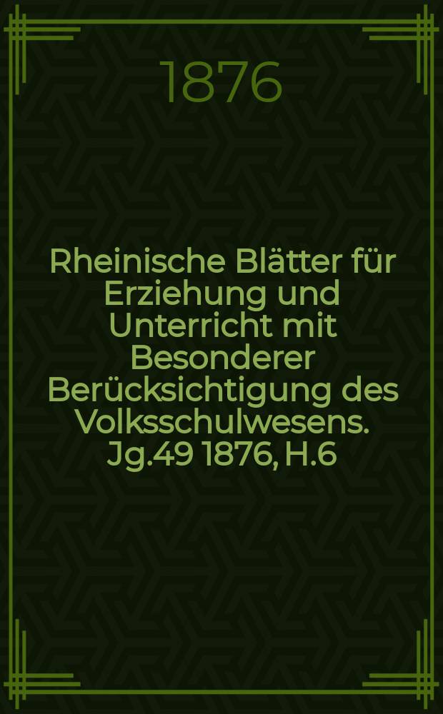 Rheinische Blätter für Erziehung und Unterricht mit Besonderer Berücksichtigung des Volksschulwesens. [Jg.49] 1876, H.6