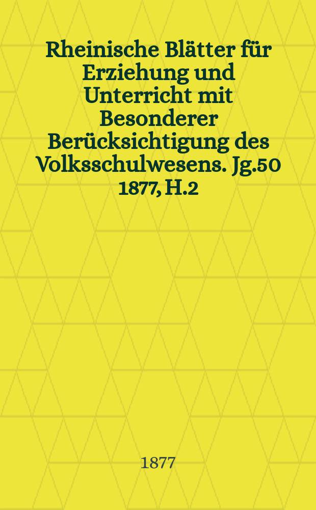 Rheinische Blätter für Erziehung und Unterricht mit Besonderer Berücksichtigung des Volksschulwesens. [Jg.50] 1877, H.2