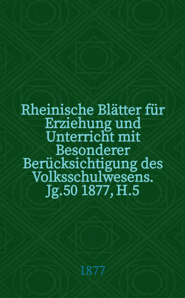 Rheinische Blätter für Erziehung und Unterricht mit Besonderer Berücksichtigung des Volksschulwesens. [Jg.50] 1877, H.5