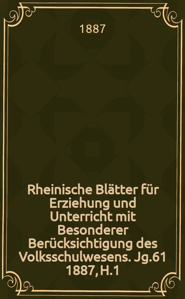 Rheinische Blätter für Erziehung und Unterricht mit Besonderer Berücksichtigung des Volksschulwesens. Jg.61 1887, H.1