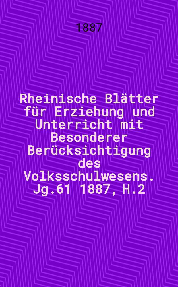 Rheinische Blätter für Erziehung und Unterricht mit Besonderer Berücksichtigung des Volksschulwesens. Jg.61 1887, H.2