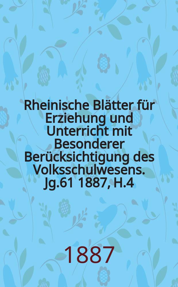 Rheinische Blätter für Erziehung und Unterricht mit Besonderer Berücksichtigung des Volksschulwesens. Jg.61 1887, H.4