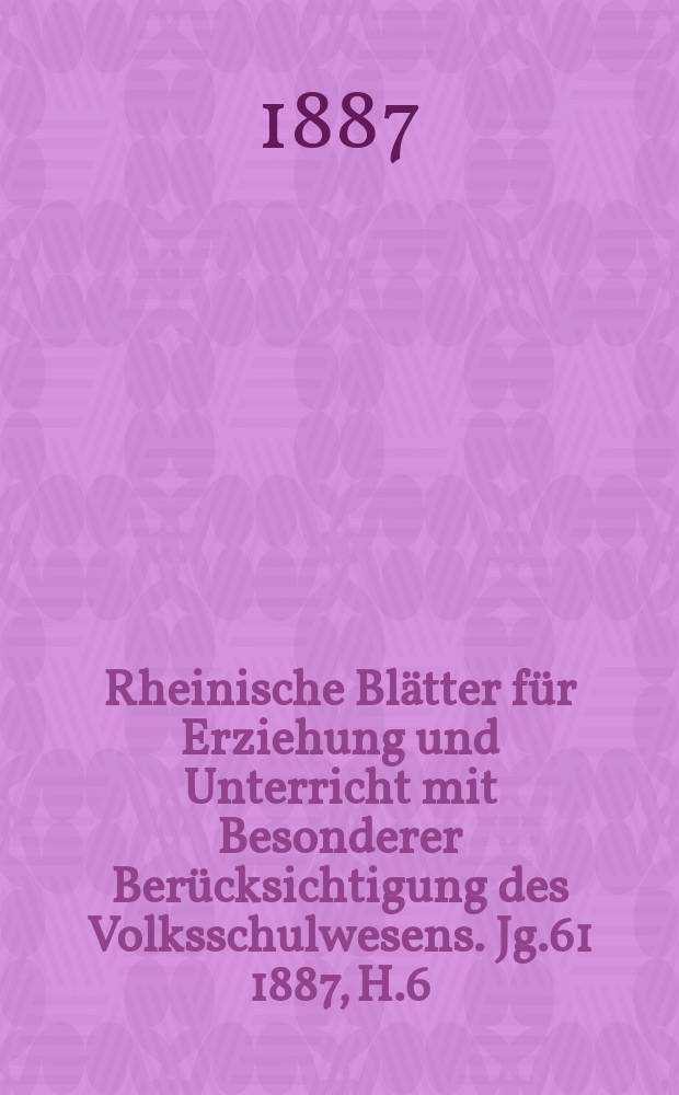 Rheinische Blätter für Erziehung und Unterricht mit Besonderer Berücksichtigung des Volksschulwesens. Jg.61 1887, H.6
