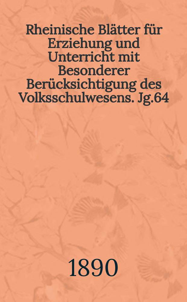 Rheinische Blätter für Erziehung und Unterricht mit Besonderer Berücksichtigung des Volksschulwesens. Jg.64