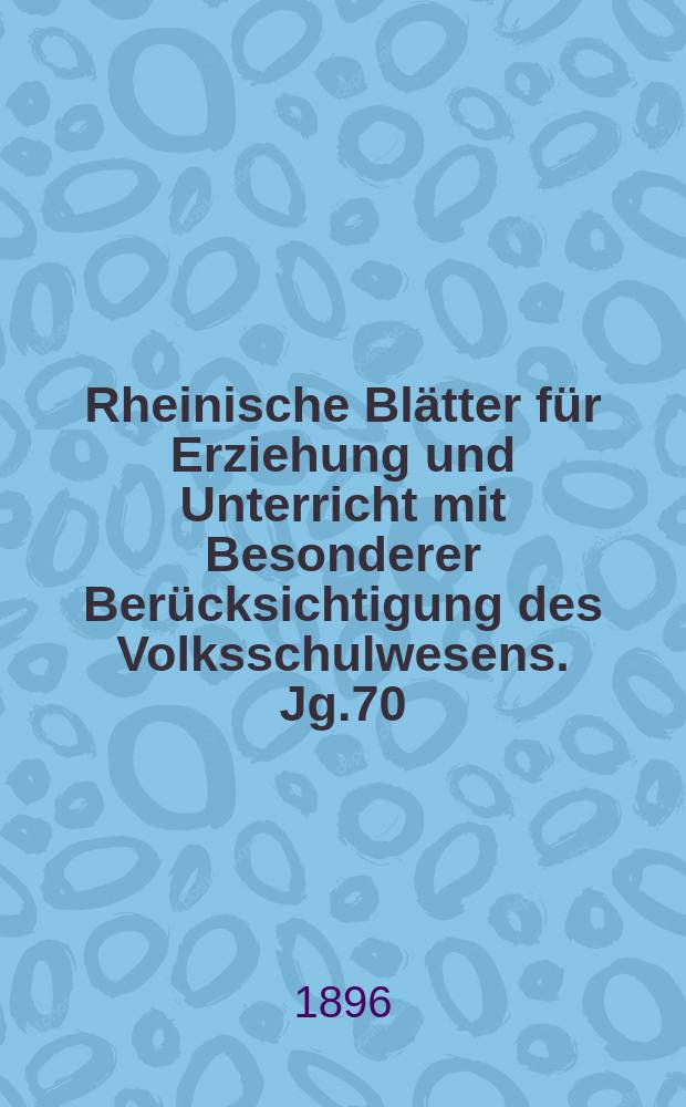 Rheinische Blätter für Erziehung und Unterricht mit Besonderer Berücksichtigung des Volksschulwesens. Jg.70