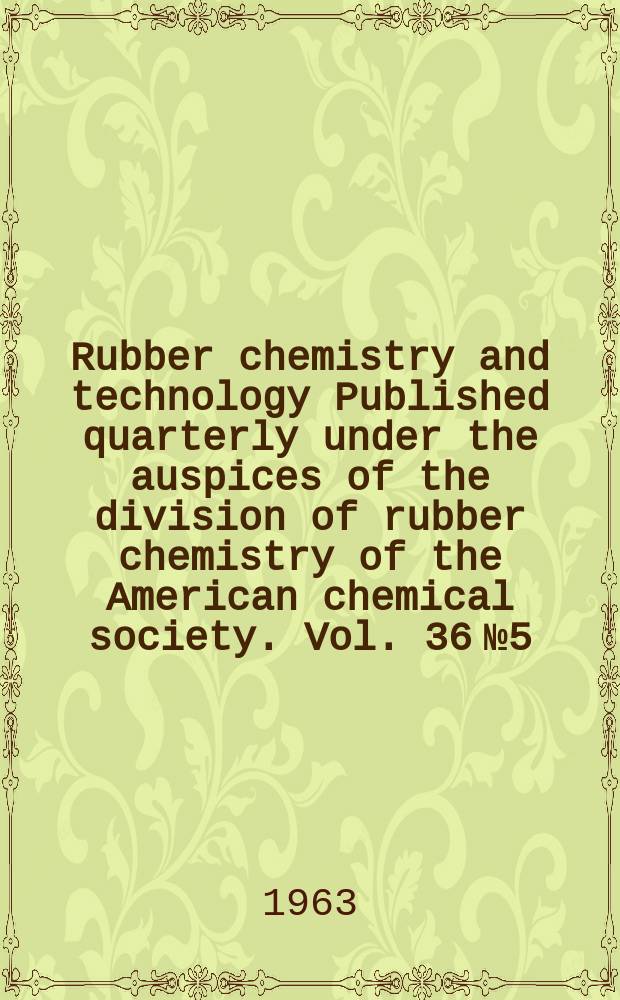 Rubber chemistry and technology Published quarterly under the auspices of the division of rubber chemistry of the American chemical society. Vol. 36 № 5