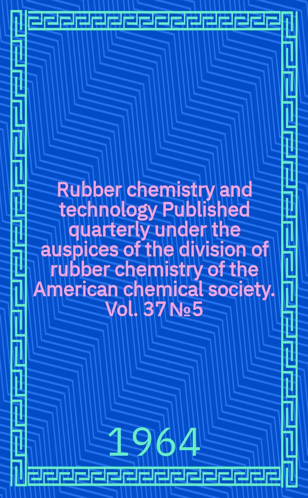 Rubber chemistry and technology Published quarterly under the auspices of the division of rubber chemistry of the American chemical society. Vol. 37 № 5