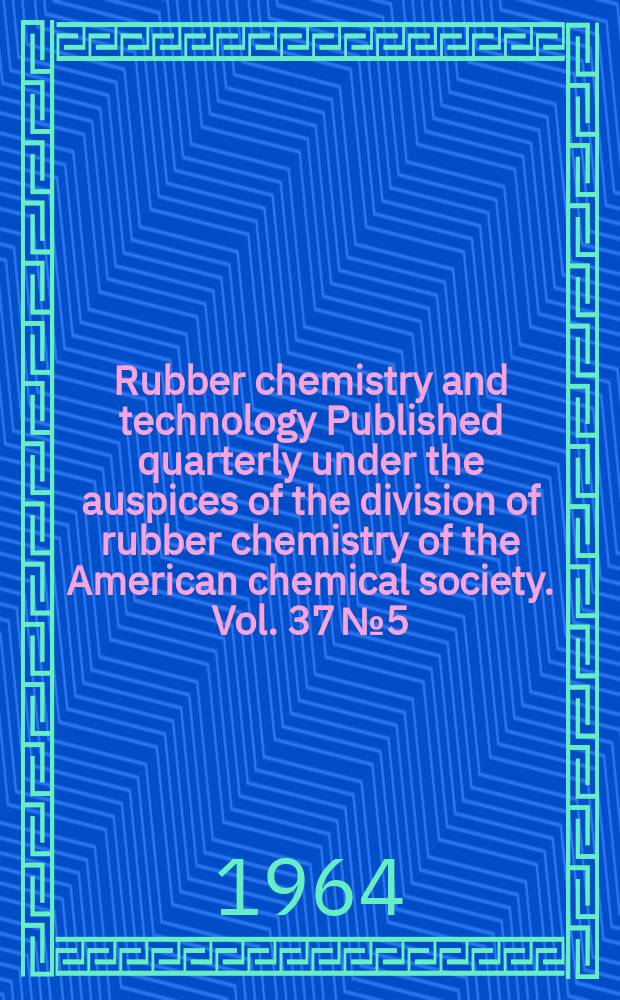 Rubber chemistry and technology Published quarterly under the auspices of the division of rubber chemistry of the American chemical society. Vol. 37 № 5