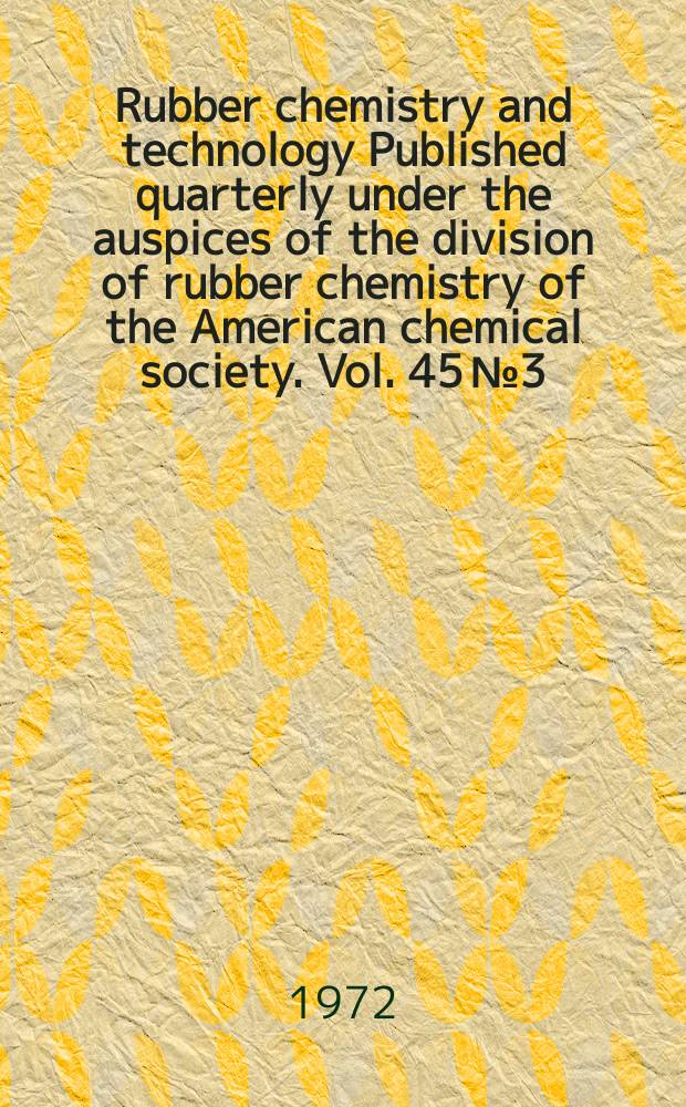 Rubber chemistry and technology Published quarterly under the auspices of the division of rubber chemistry of the American chemical society. Vol. 45 № 3