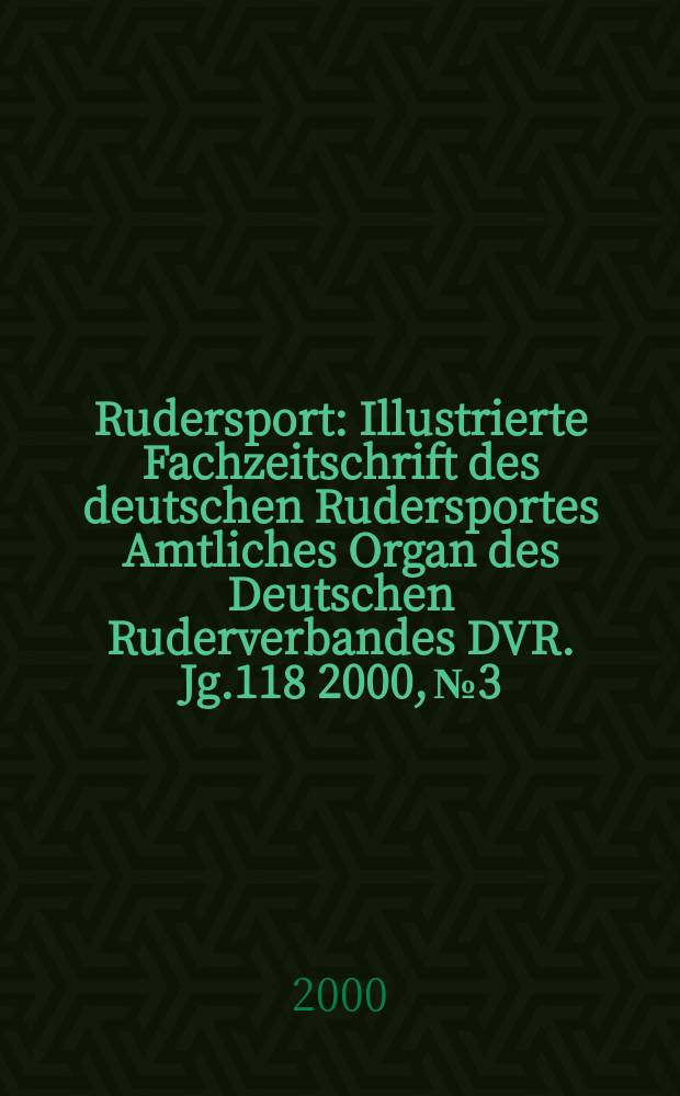 Rudersport : Illustrierte Fachzeitschrift des deutschen Rudersportes Amtliches Organ des Deutschen Ruderverbandes DVR. Jg.118 2000, №3