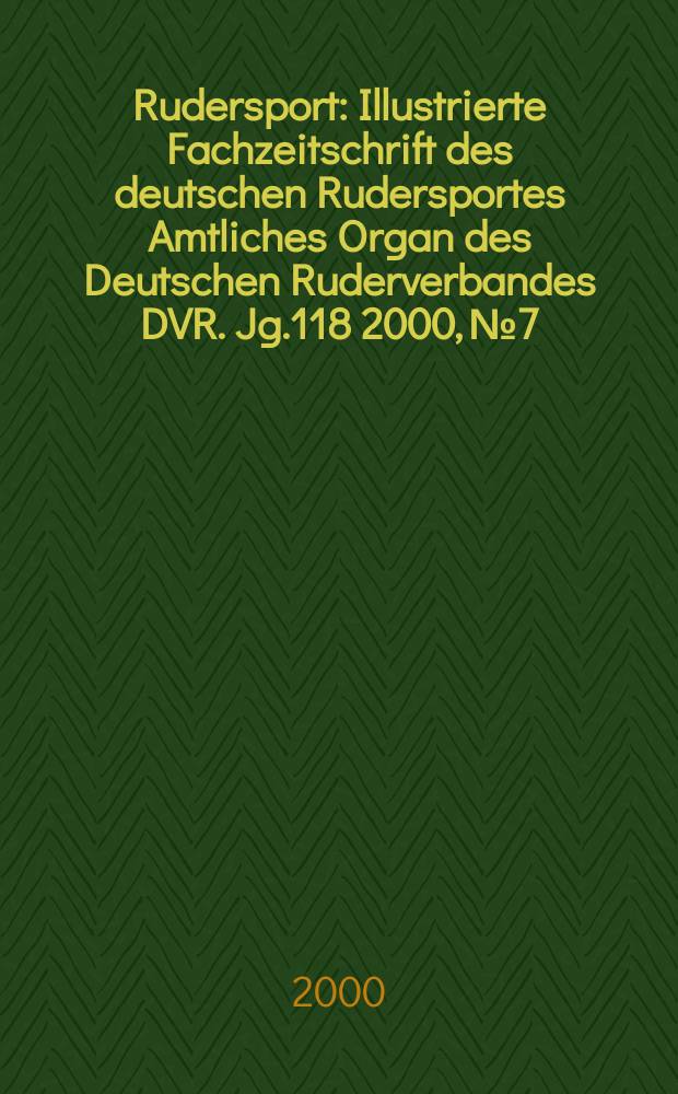 Rudersport : Illustrierte Fachzeitschrift des deutschen Rudersportes Amtliches Organ des Deutschen Ruderverbandes DVR. Jg.118 2000, №7