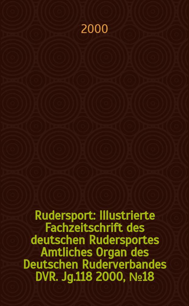 Rudersport : Illustrierte Fachzeitschrift des deutschen Rudersportes Amtliches Organ des Deutschen Ruderverbandes DVR. Jg.118 2000, №18