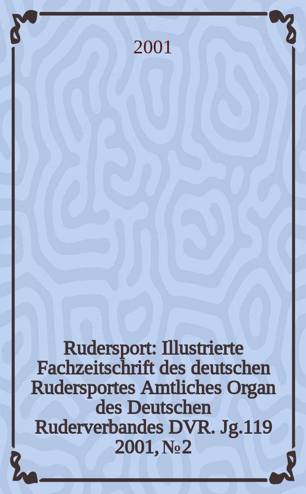 Rudersport : Illustrierte Fachzeitschrift des deutschen Rudersportes Amtliches Organ des Deutschen Ruderverbandes DVR. Jg.119 2001, №2