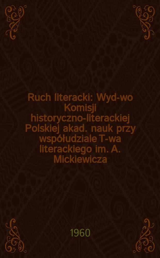 Ruch literacki : Wyd-wo Komisji historyczno-literackiej Polskiej akad. nauk przy współudziale T-wa literackiego im. A. Mickiewicza