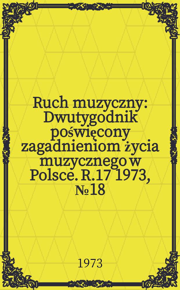 Ruch muzyczny : Dwutygodnik poświęcony zagadnieniom życia muzycznego w Polsce. R.17 1973, №18