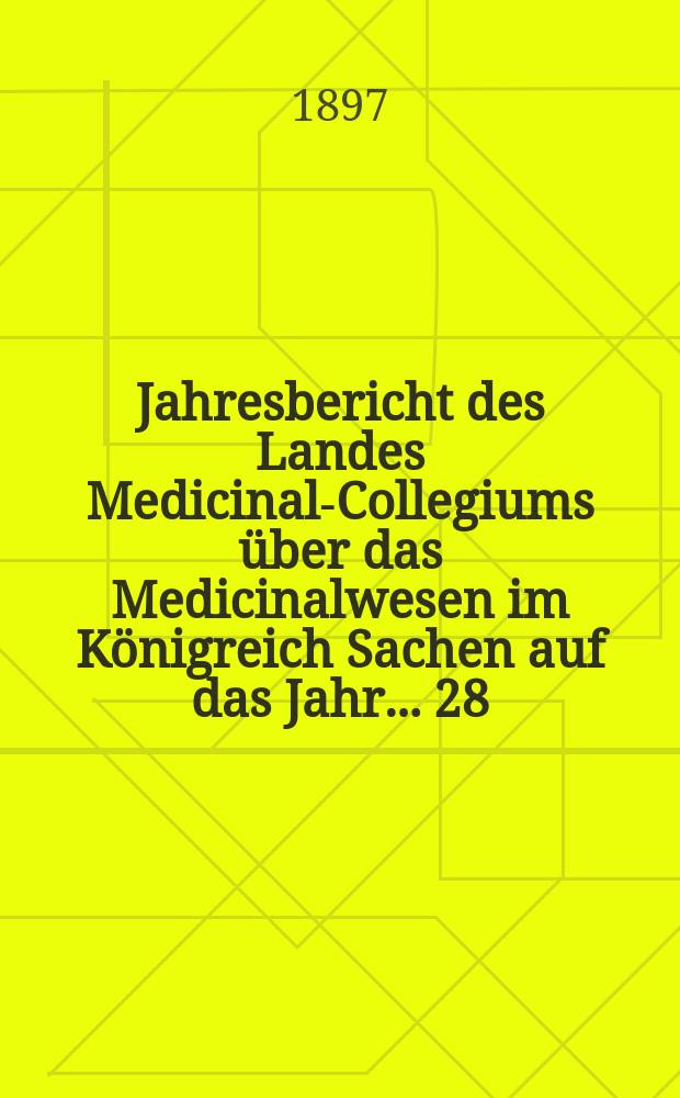 ...Jahresbericht des Landes Medicinal-Collegiums über das Medicinalwesen im Königreich Sachen auf das Jahr... 28 : 1896