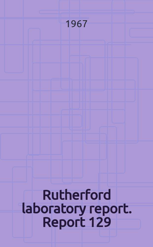 Rutherford laboratory report. Report 129