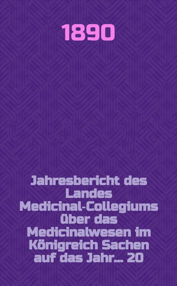 ...Jahresbericht des Landes Medicinal-Collegiums über das Medicinalwesen im Königreich Sachen auf das Jahr... 20 : 1888