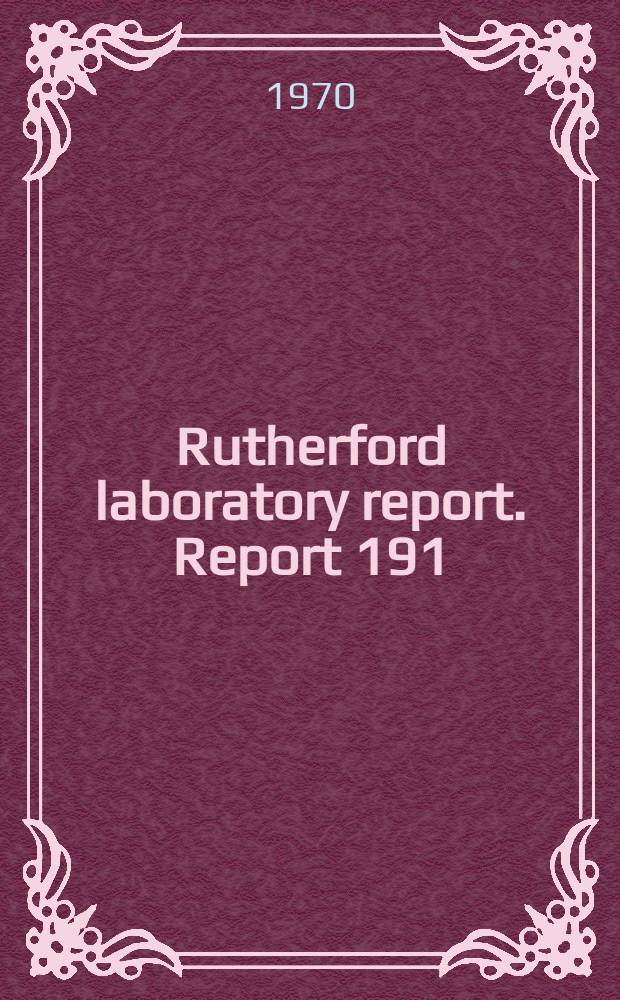 Rutherford laboratory report. Report 191
