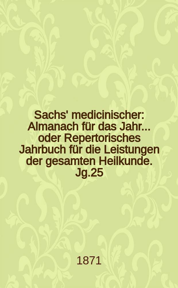 Sachs' medicinischer : Almanach f&uuml;r das Jahr... oder Repertorisches Jahrbuch f&uuml;r die Leistungen der gesamten Heilkunde. Jg.25 (38)