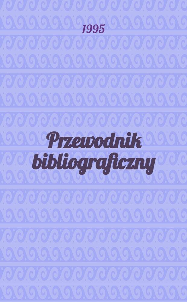 Przewodnik bibliograficzny : Urzędowy wykaz druków wyd. w Rzeczypospolitej Polskiej i poloniców zagranicznych, opracowany w Bibliotece narodowej. [Ser. 2], R.51(63) 1995, №35