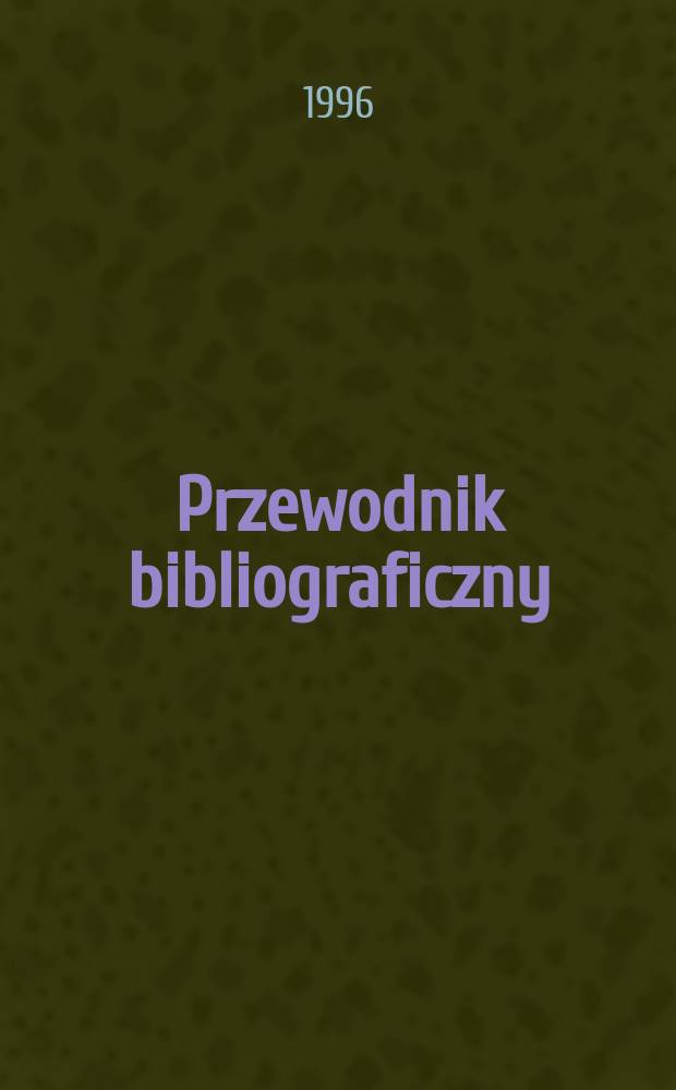 Przewodnik bibliograficzny : Urzędowy wykaz druków wyd. w Rzeczypospolitej Polskiej i poloniców zagranicznych, opracowany w Bibliotece narodowej. [Ser. 2], R.52(64) 1996, №13