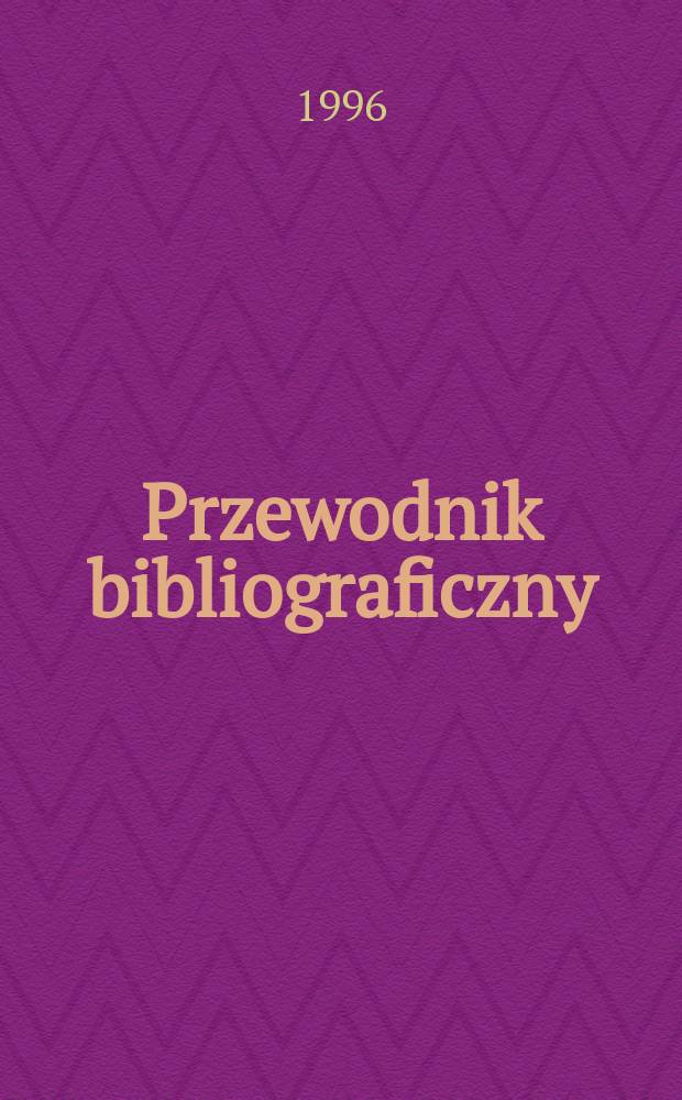 Przewodnik bibliograficzny : Urzędowy wykaz druków wyd. w Rzeczypospolitej Polskiej i poloniców zagranicznych, opracowany w Bibliotece narodowej. [Ser. 2], R.52(64) 1996, №19