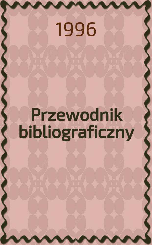 Przewodnik bibliograficzny : Urzędowy wykaz druk&oacute;w wyd. w Rzeczypospolitej Polskiej i polonic&oacute;w zagranicznych, opracowany w Bibliotece narodowej. [Ser. 2], R.52(64) 1996, №32