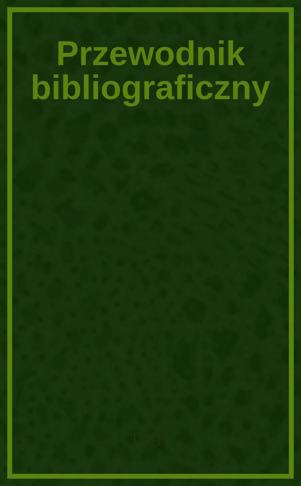 Przewodnik bibliograficzny : Urzędowy wykaz druków wyd. w Rzeczypospolitej Polskiej i poloniców zagranicznych, opracowany w Bibliotece narodowej. [Ser. 2], R.53(65) 1997, №49