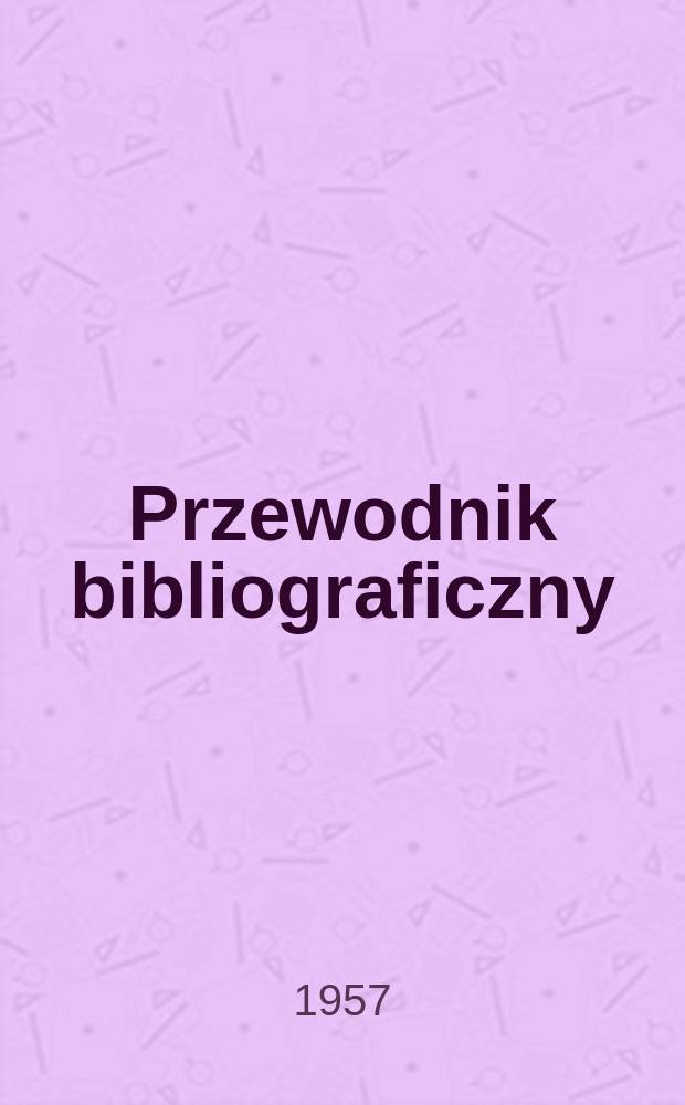 Przewodnik bibliograficzny : Urzędowy wykaz druków wyd. w Rzeczypospolitej Polskiej i poloniców zagranicznych, opracowany w Bibliotece narodowej. [Ser.2], R.13(25) 1957, №17