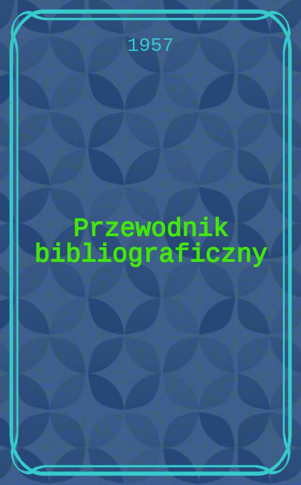 Przewodnik bibliograficzny : Urzędowy wykaz druków wyd. w Rzeczypospolitej Polskiej i poloniców zagranicznych, opracowany w Bibliotece narodowej. [Ser.2], R.13(25) 1957, №49