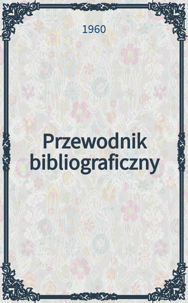 Przewodnik bibliograficzny : Urzędowy wykaz druków wyd. w Rzeczypospolitej Polskiej i poloniców zagranicznych, opracowany w Bibliotece narodowej. [Ser.2], R.16(28) 1960, №47