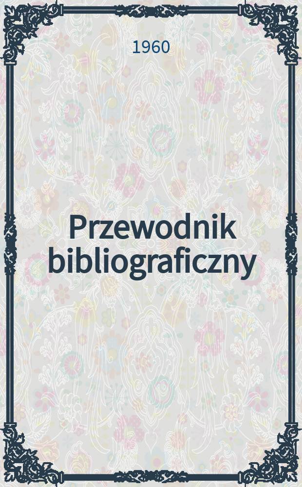 Przewodnik bibliograficzny : Urzędowy wykaz druków wyd. w Rzeczypospolitej Polskiej i poloniców zagranicznych, opracowany w Bibliotece narodowej. [Ser.2], R.16(28) 1960, №47