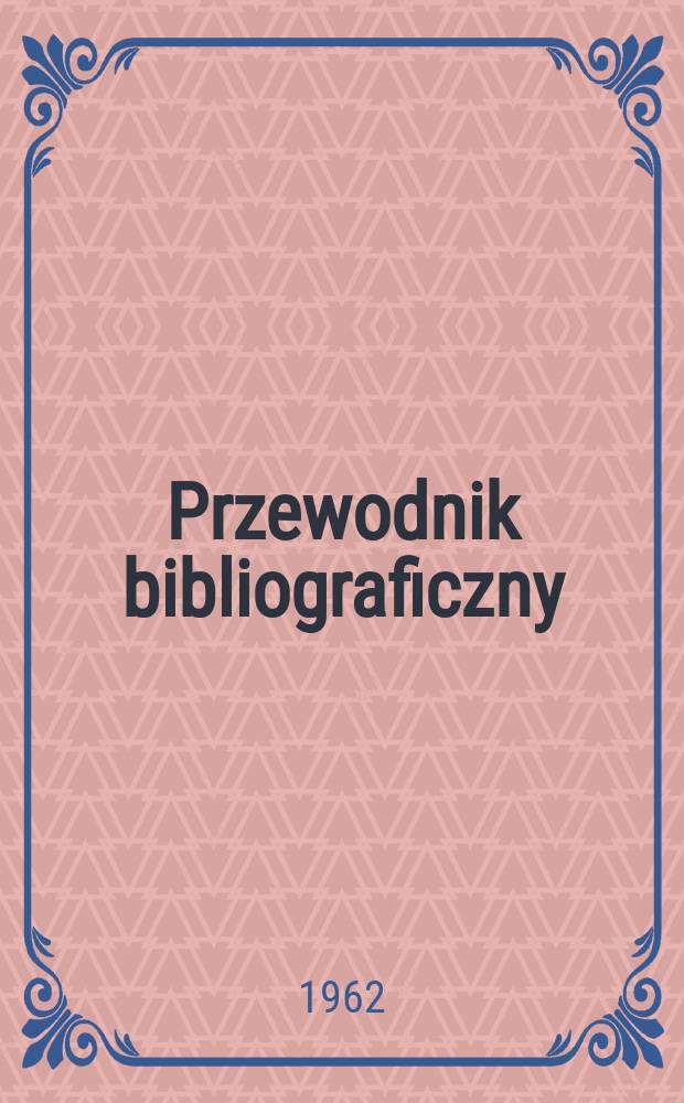 Przewodnik bibliograficzny : Urzędowy wykaz druków wyd. w Rzeczypospolitej Polskiej i poloniców zagranicznych, opracowany w Bibliotece narodowej. [Ser.2], R.18(30) 1962, №50