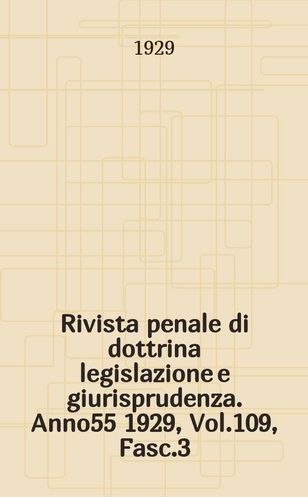 Rivista penale di dottrina legislazione e giurisprudenza. Anno55 1929, Vol.109, Fasc.3
