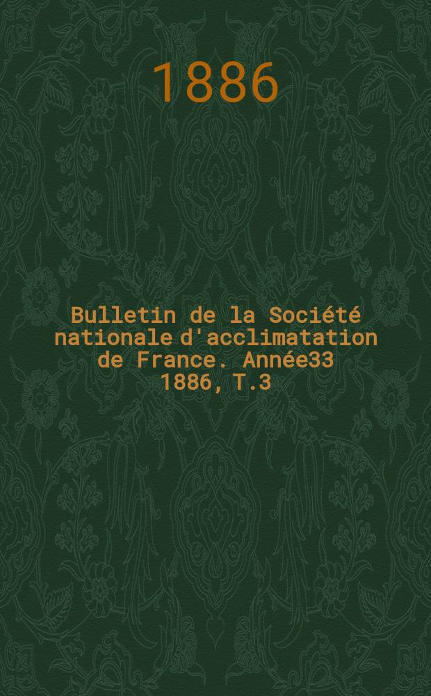 Bulletin de la Soci&eacute;t&eacute; nationale d'acclimatation de France. Ann&eacute;e33 1886, T.3