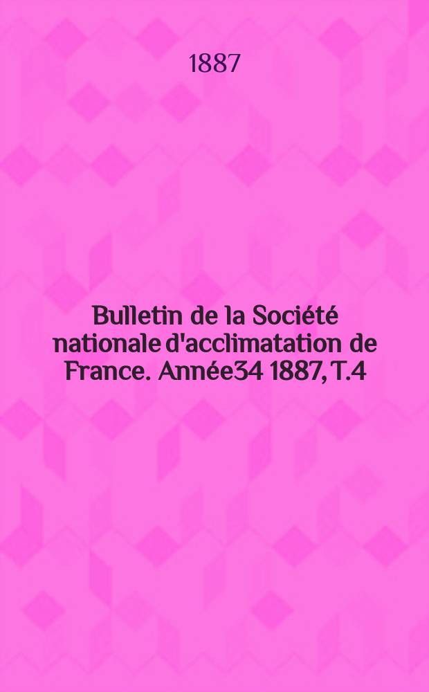 Bulletin de la Société nationale d'acclimatation de France. Année34 1887, T.4