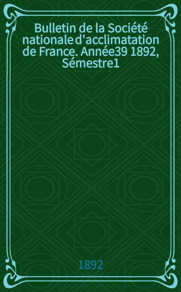 Bulletin de la Société nationale d'acclimatation de France. Année39 1892, Sémestre1