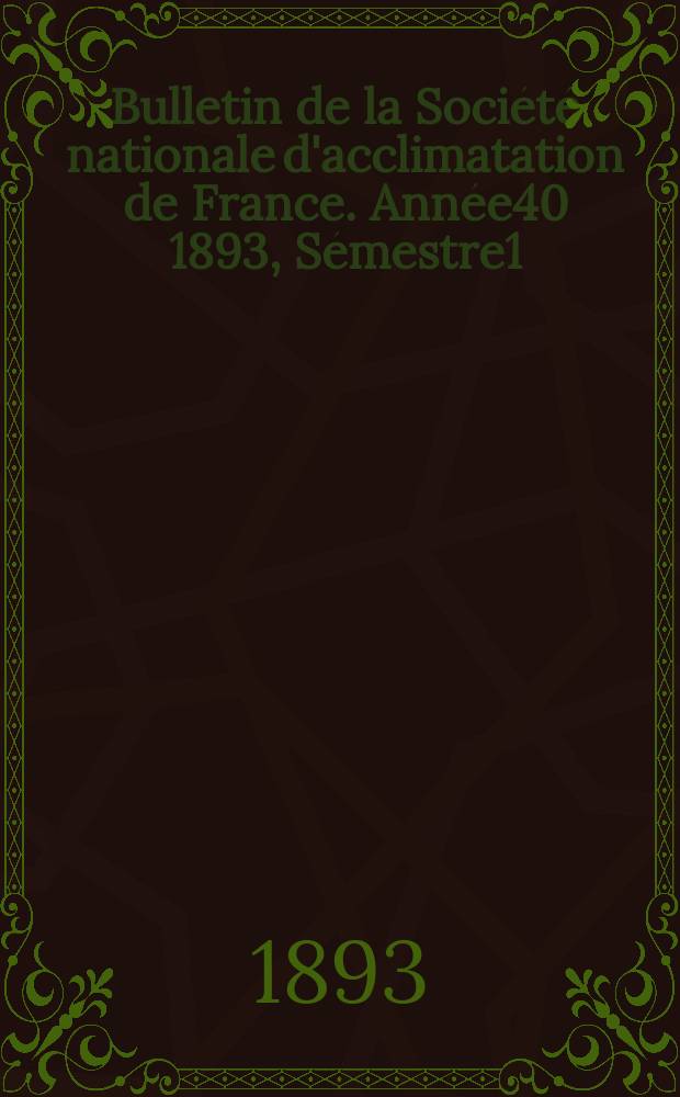 Bulletin de la Société nationale d'acclimatation de France. Année40 1893, Sémestre1