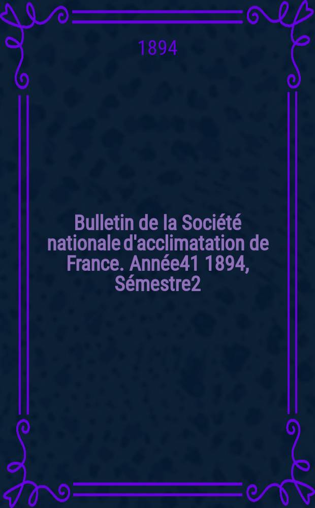 Bulletin de la Société nationale d'acclimatation de France. Année41 1894, Sémestre2