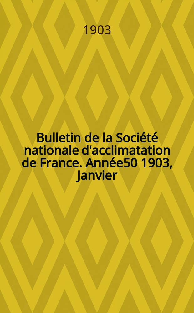 Bulletin de la Soci&eacute;t&eacute; nationale d'acclimatation de France. Ann&eacute;e50 1903, Janvier