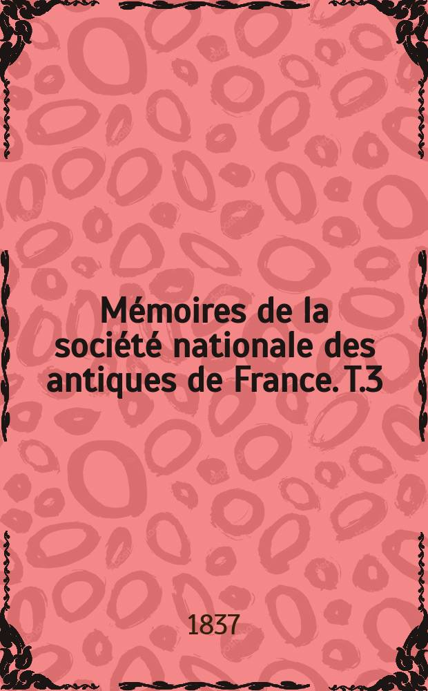 Mémoires de la société nationale des antiques de France. T.3