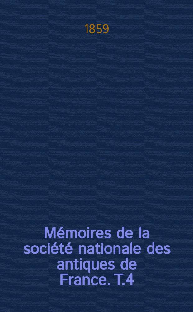 Mémoires de la société nationale des antiques de France. T.4