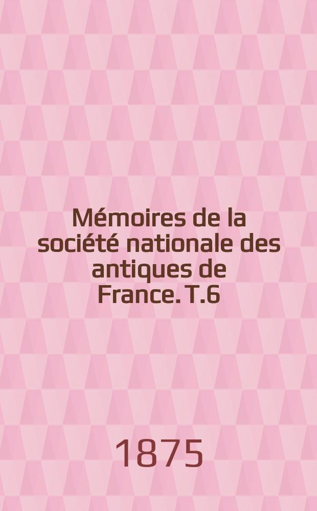 Mémoires de la société nationale des antiques de France. T.6