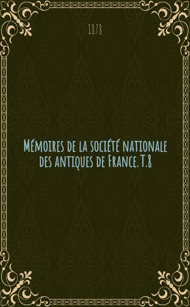 Mémoires de la société nationale des antiques de France. T.8