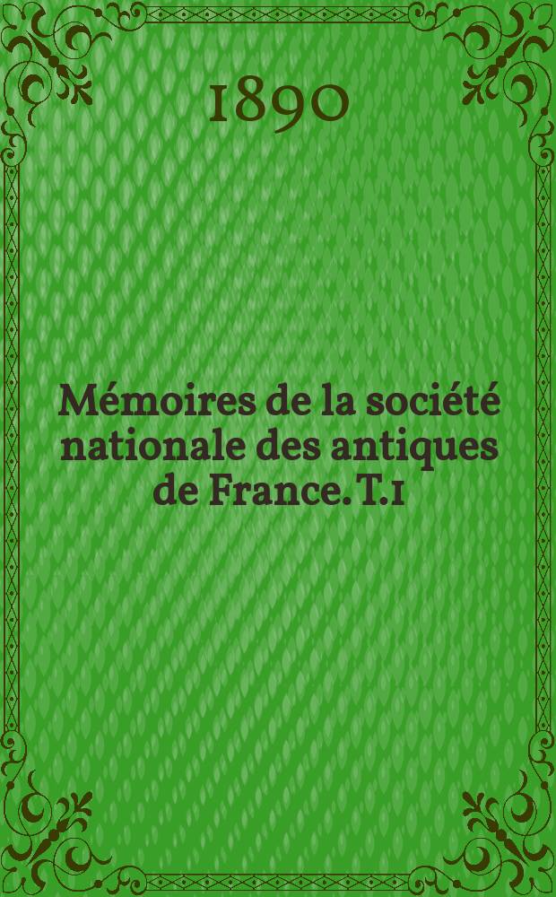 Mémoires de la société nationale des antiques de France. T.1