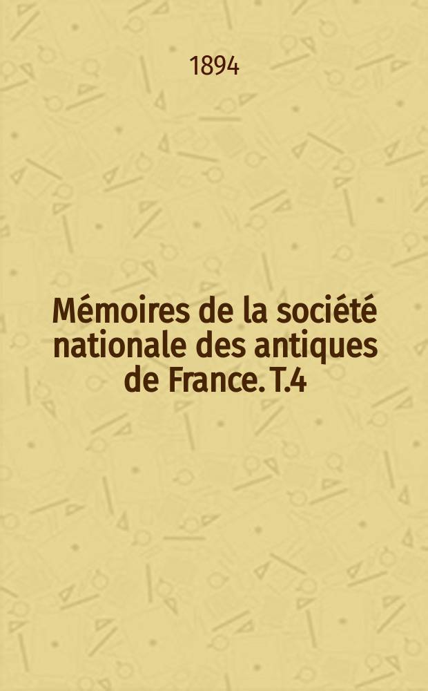 Mémoires de la société nationale des antiques de France. T.4