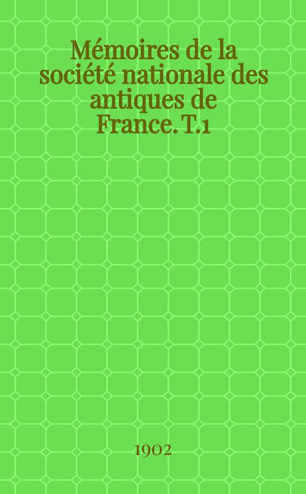Mémoires de la société nationale des antiques de France. T.1