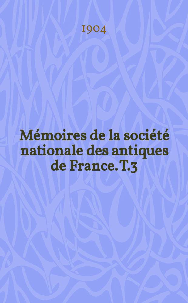 Mémoires de la société nationale des antiques de France. T.3